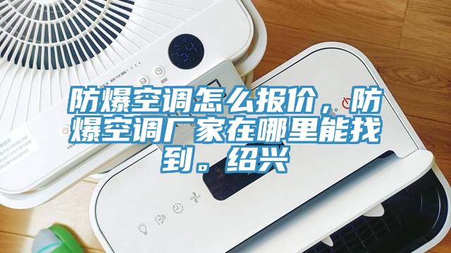 防爆空调怎么报价，防爆空调厂家在哪里能找到。绍兴