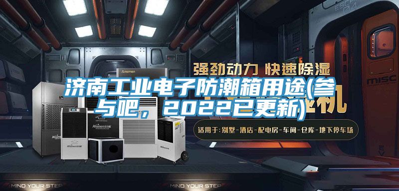 济南工业电子防潮箱用途(参与吧，2022已更新)