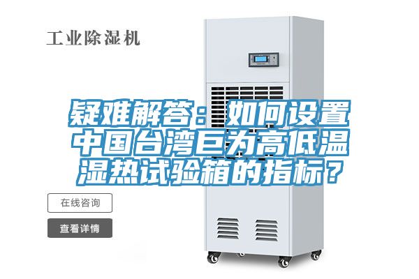 疑难解答：如何设置中国台湾巨为高低温湿热试验箱的指标？