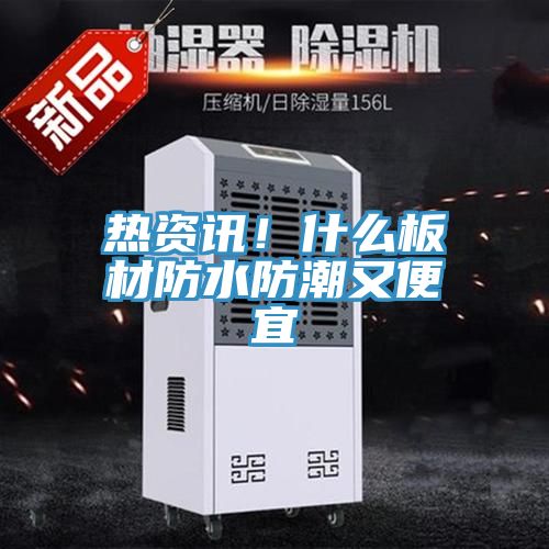 热资讯！什么板材防水防潮又便宜