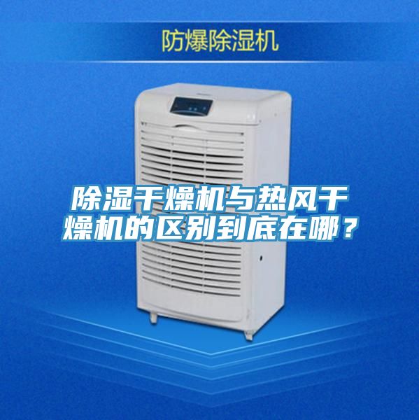 除湿干燥机与热风干燥机的区别到底在哪？