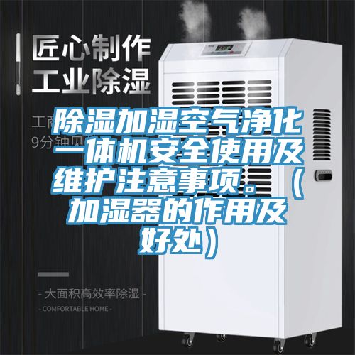 除湿加湿空气净化一体机安全使用及维护注意事项。（加湿器的作用及好处）