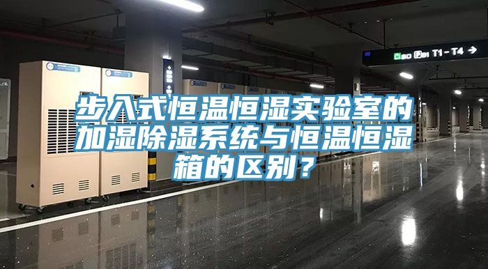 步入式恒温恒湿实验室的加湿除湿系统与恒温恒湿箱的区别？