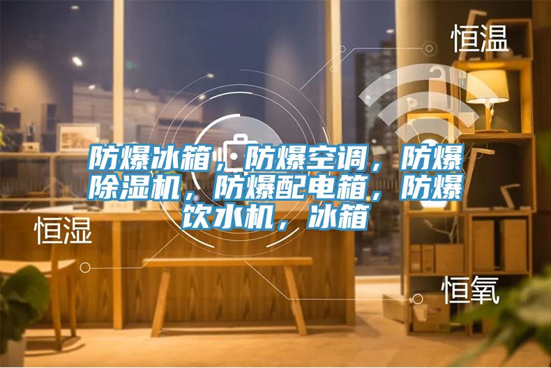 防爆冰箱，防爆空调，防爆猫咪成人官网，防爆配电箱，防爆饮水机，冰箱