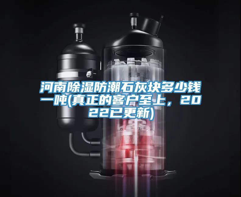河南除湿防潮石灰块多少钱一吨(真正的客户至上，2022已更新)