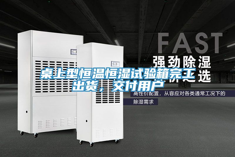 桌上型恒温恒湿试验箱完工出货，交付用户
