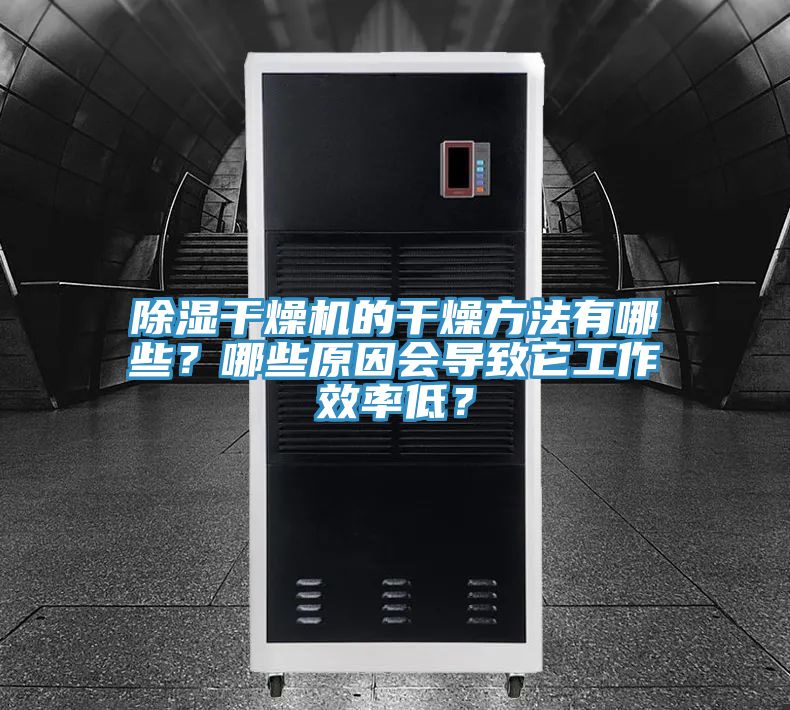 除湿干燥机的干燥方法有哪些？哪些原因会导致它工作效率低？