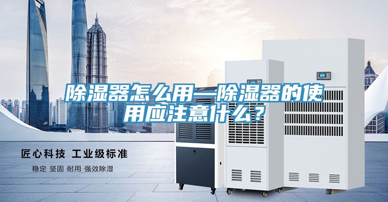 除湿器怎么用—除湿器的使用应注意什么？