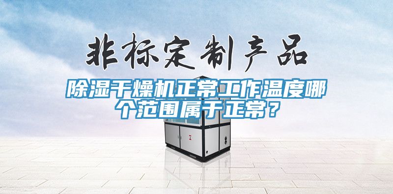 除湿干燥机正常工作温度哪个范围属于正常？