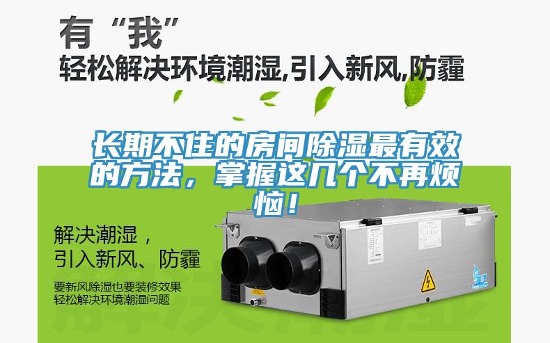 长期不住的房间除湿最有效的方法，掌握这几个不再烦恼！