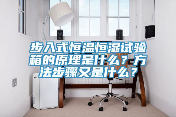 步入式恒温恒湿试验箱的原理是什么？方法步骤又是什么？
