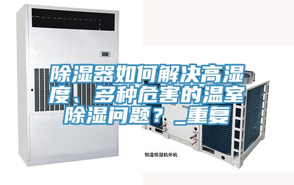 除湿器如何解决高湿度、多种危害的温室除湿问题？_重复