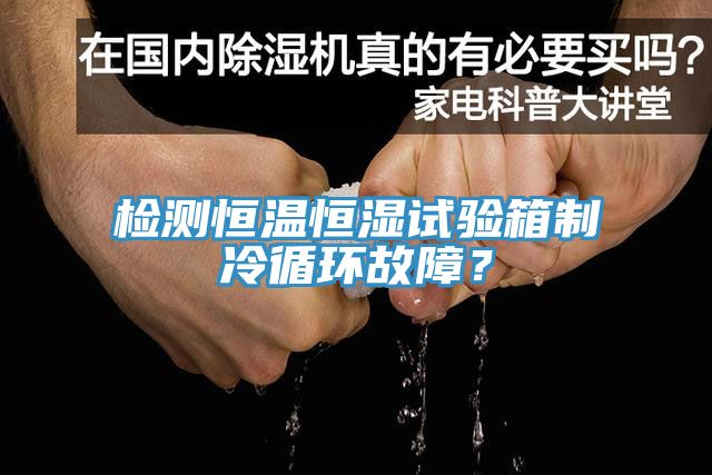 检测恒温恒湿试验箱制冷循环故障？