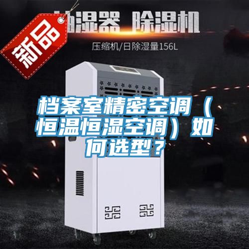 档案室精密空调（恒温恒湿空调）如何选型？