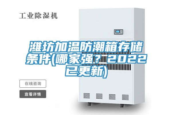 潍坊加温防潮箱存储条件(哪家强？2022已更新)