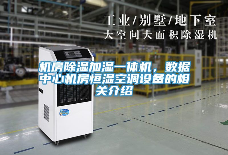 机房除湿加湿一体机，数据中心机房恒湿空调设备的相关介绍
