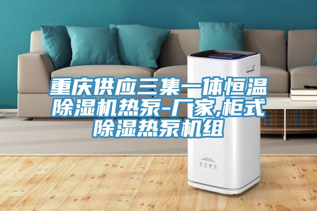 重庆供应三集一体恒温猫咪成人官网热泵-厂家,柜式除湿热泵机组