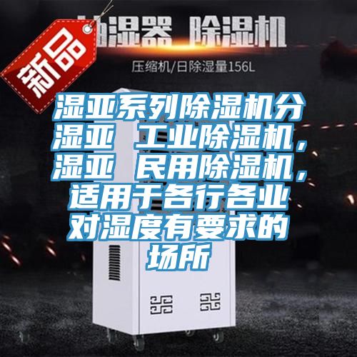 湿亚系列猫咪成人官网分湿亚 工业猫咪成人官网，湿亚 民用猫咪成人官网，适用于各行各业对湿度有要求的场所