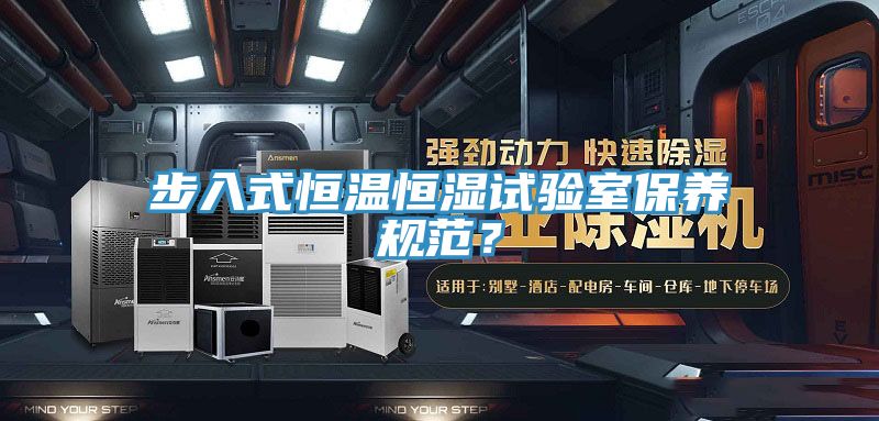 步入式恒温恒湿试验室保养规范？