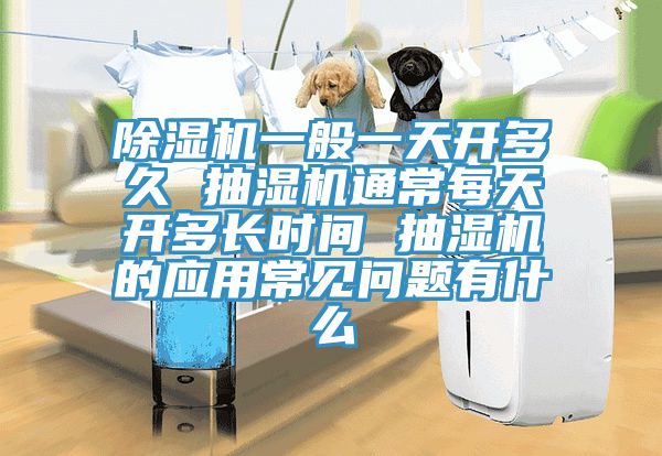 猫咪成人官网一般一天开多久 抽湿机通常每天开多长时间 抽湿机的应用常见问题有什么