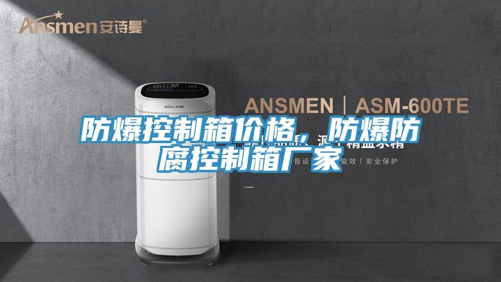 防爆控制箱价格，防爆防腐控制箱厂家