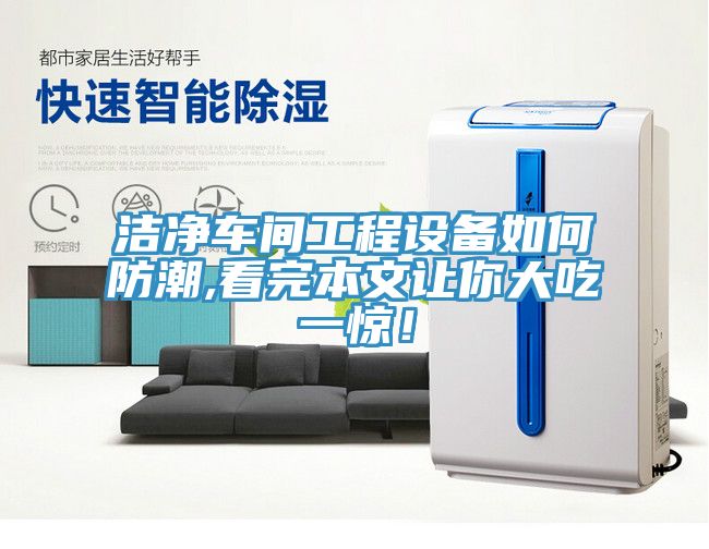 洁净车间工程设备如何防潮,看完本文让你大吃一惊！