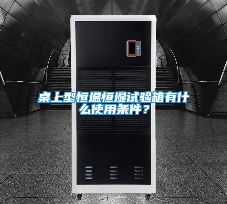 桌上型恒温恒湿试验箱有什么使用条件？