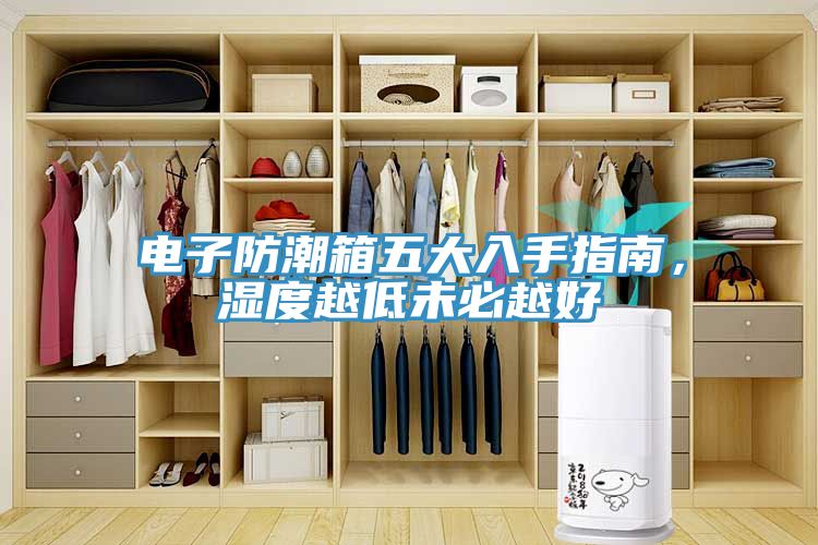 电子防潮箱五大入手指南，湿度越低未必越好
