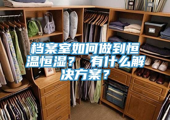 档案室如何做到恒温恒湿？ 有什么解决方案？