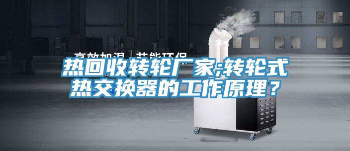 热回收转轮厂家;转轮式热交换器的工作原理？