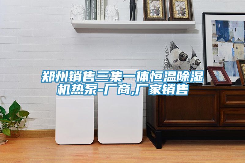 郑州销售三集一体恒温猫咪成人官网热泵-厂商,厂家销售