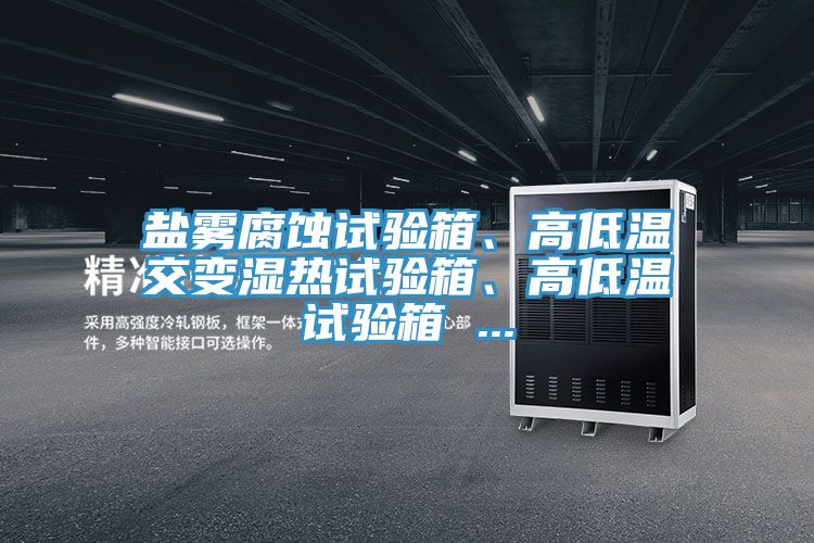 盐雾腐蚀试验箱、高低温交变湿热试验箱、高低温试验箱 ...
