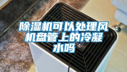 猫咪成人官网可以处理风机盘管上的冷凝水吗