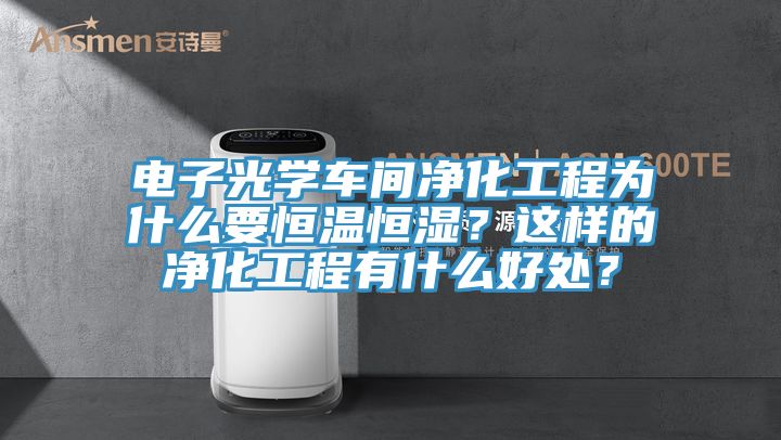 电子光学车间净化工程为什么要恒温恒湿？这样的净化工程有什么好处？