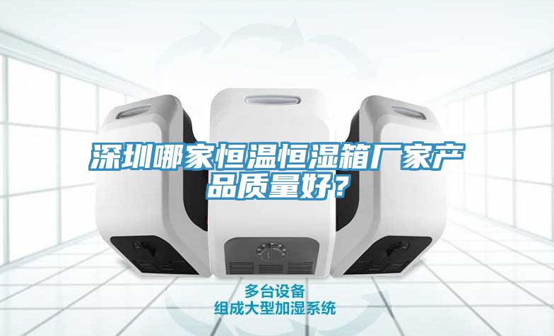 深圳哪家恒温恒湿箱厂家产品质量好？