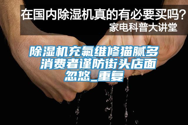 猫咪成人官网充氟维修猫腻多 消费者谨防街头店面忽悠_重复