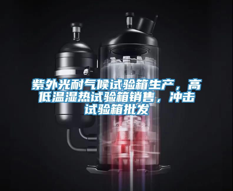 紫外光耐气候试验箱生产，高低温湿热试验箱销售，冲击试验箱批发