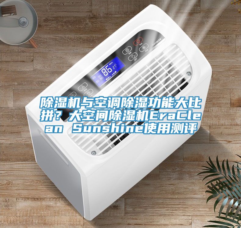猫咪成人官网与空调除湿功能大比拼？大空间猫咪成人官网EraClean Sunshine使用测评