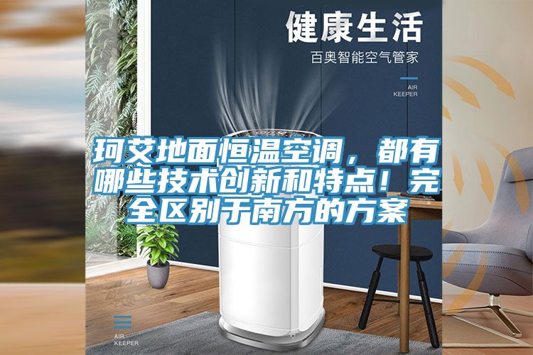 珂艾地面恒温空调，都有哪些技术创新和特点！完全区别于南方的方案