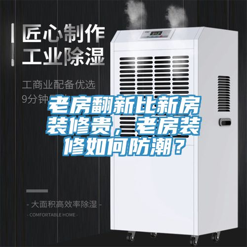 老房翻新比新房装修贵，老房装修如何防潮？