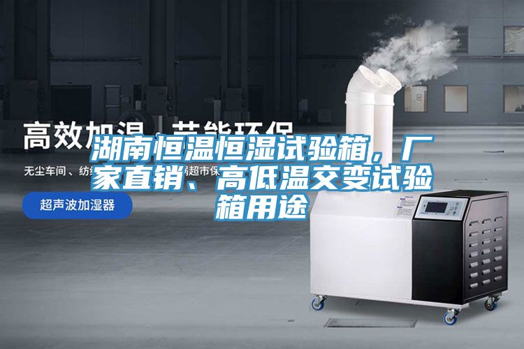 湖南恒温恒湿试验箱，厂家直销、高低温交变试验箱用途