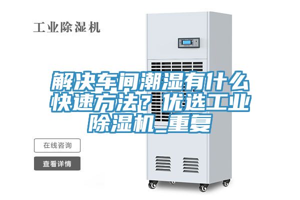 解决车间潮湿有什么快速方法？优选工业猫咪成人官网_重复