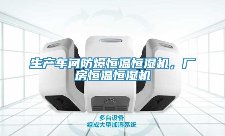 生产车间防爆恒温恒湿机，厂房恒温恒湿机