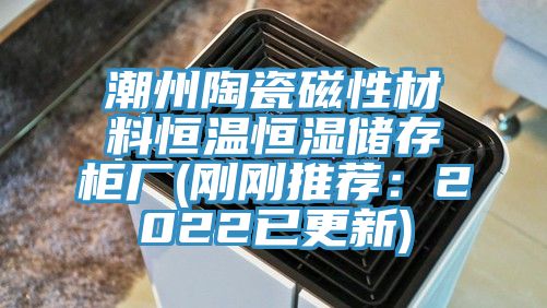 潮州陶瓷磁性材料恒温恒湿储存柜厂(刚刚推荐：2022已更新)