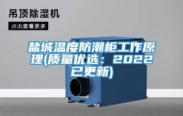 盐城温度防潮柜工作原理(质量优选：2022已更新)