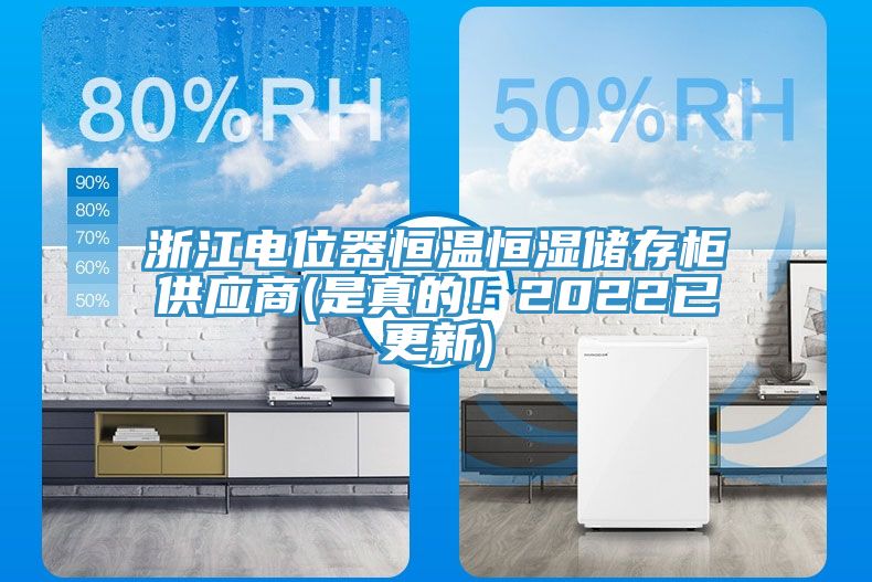 浙江电位器恒温恒湿储存柜供应商(是真的！2022已更新)