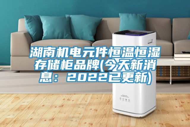 湖南机电元件恒温恒湿存储柜品牌(今天新消息：2022已更新)