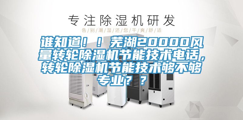 谁知道！！芜湖20000风量转轮猫咪成人官网节能技术电话，转轮猫咪成人官网节能技术够不够专业？？