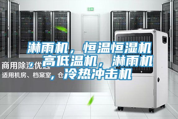淋雨机，恒温恒湿机，高低温机，淋雨机，冷热冲击机