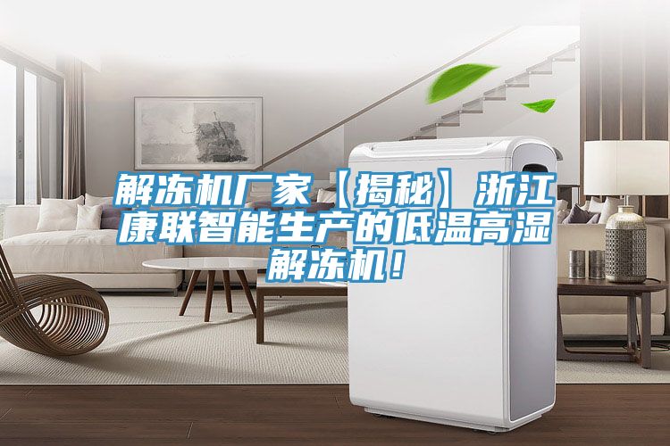 解冻机厂家【揭秘】浙江康联智能生产的低温高湿解冻机！